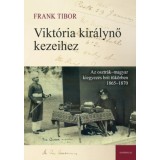 Vikt&oacute;ria kir&aacute;lynő kezeihez - Az osztr&aacute;k-magyar kiegyez&eacute;s brit t&uuml;k&ouml;rben 1865-1870 - Frank Tibor