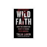 Wild Faith: How the Christian Right Is Taking Over America