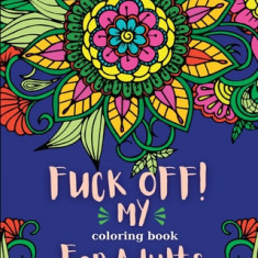 Fuck Off! My Coloring Book for Adults: Relaxation and Stress Relieving Coloring Pages for Women and Men