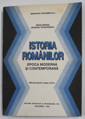 ISTORIA ROMANILOR - EPOCA MODERNA SI CONTEMPORANA , MANUAL PENTRU CLASA A XII -A de MIHAI MANEA si BOGDAN TEODORESCU , 1992 foto
