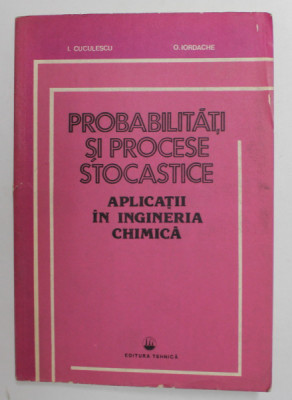 PROBABILITATI SI PROCESE STOCASTICE - APLICATII IN INGINERIA CHIMICA de I. CUCULESCU si O . IORDACHE , 1984 foto