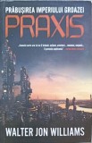 Prabusirea Imperiului Groazei - Praxis, Walter John Williams, Leda, 2010, Romana, Roman, Paperback