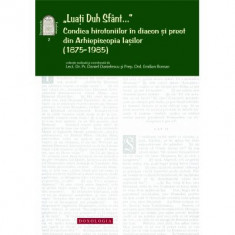 „Luati Duh Sfant...” - Condica hirotoniilor in diacon si preot din Arhiepiscopia Iasilor (1875-1985) - Pr. lect. dr. Daniel Danielescu, Emilian-Iustin