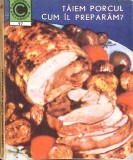 TAIEM PORCUL. CUM IL PREPARAM?-GH. SZEKELY, V. SUCIU-273989