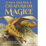 Lumea ascunsa a creaturilor magice - Maz Evans, Anda-Diana Marin