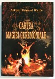 Cartea Magiei Ceremoniale - Arthur Edward Waite, Editura Esoteris, 2006, 266 pagini, Ezoterism, Ocultism