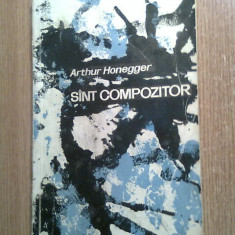 Arthur Honegger - Sint [sunt] compozitor (Editura Muzicala, 1966)