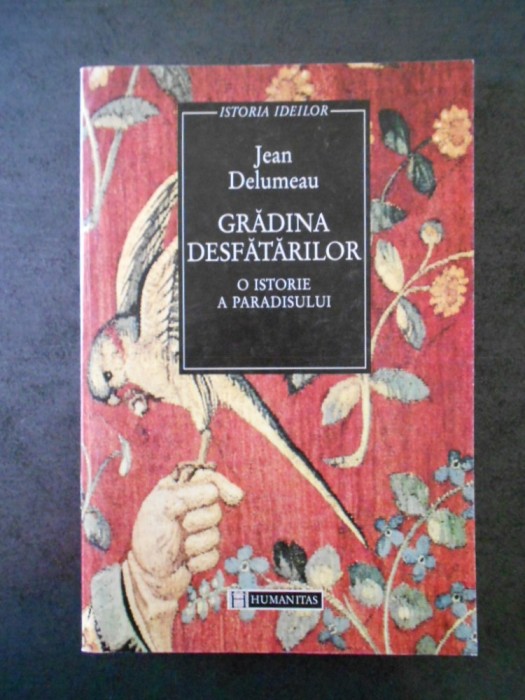 JEAN DELUMEAU - GRADINA DESFATARILOR. O ISTORIE A PARADISULUI JEAN DELUMEAU - GRADINA DESFATARILOR. O ISTORIE A PARADISULUI