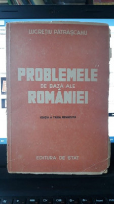PROBLEMELE DE BAZA ALE ROMANIEI - LUCRETIU PATRASCANU (EDITIA A TREIA REVIZUITA) foto