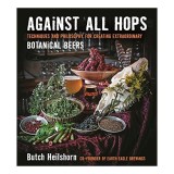 Against all hops : techniques and philosophy for creating extraordinary botanical beers, Butch Heilshorn