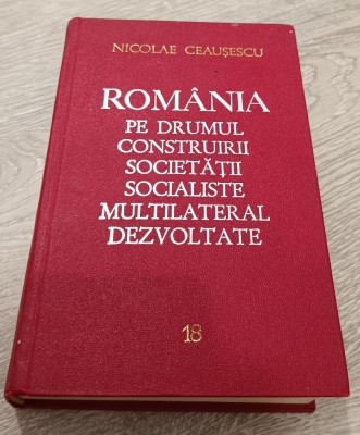 NICOLAE CEAUȘESCU - ROM&amp;Acirc;NIA PE DRUMUL CONSTRUIRII SOCIETĂȚII SOCIALISTE VOL. 18 foto