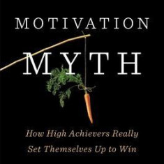 The Motivation Myth: How High Achievers Really Set Themselves Up to Win