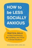 How to Be Less Socially Anxious: Practical Skills to Stop Overthinking, Be Confident, and Thrive in Social Situations