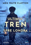 Ultimul tren spre Londra - Paperback brosat - Meg Waite Clayton - Litera