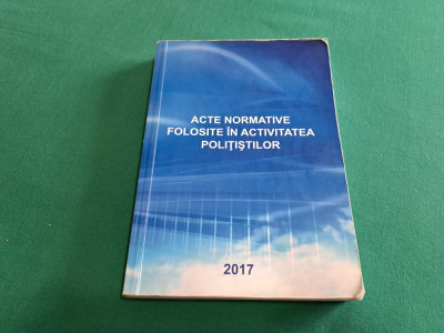 ACTE NORMATIVE FOLOSITE &amp;Icirc;N ACTIVITATEA POLIȚIȘTILOR /SPINU CĂTĂLIN GEORGE / 2017 foto
