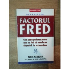 FACTORUL FRED , CUM POATE PASIUNEA PENTRU CEEA CE FACI SA TRANSFORME OBISNUITUL IN EXTRAORDINAR de MARK SANBORN