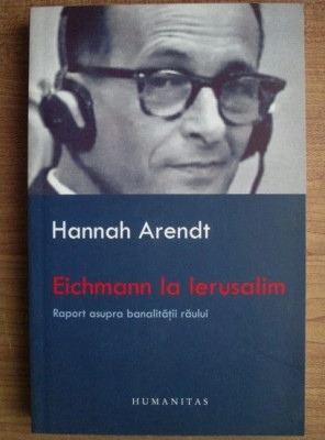Hannah Arendt - Eichmann la Ierusalim. Raport asupra banalitatii raului foto