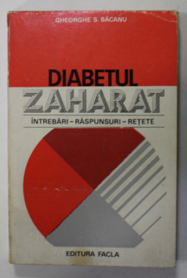 DIABETUL ZAHARAT , INTREBARI , RASPUNSURI , RETETE de GHEORGHE S. BACANU , 1979 foto