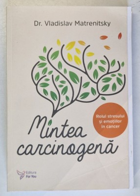MINTEA CARCINOGENA - ROLUL STRESULUI SI EMOTIILOR IN CANCER de Dr. VLADISLAV MATRENITSKY , 2021 *MICI DEFECTE foto