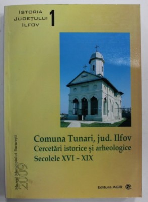 COMUNA TUNARI , JUDETUL ILFOV , CERCETARI ISTORICE SI ARHEOLOGIE , SECOLELE XVI - XIX de GHEORGHE MANUCU - ADAMESTEANU ...AUREL VILCU , 2009 foto
