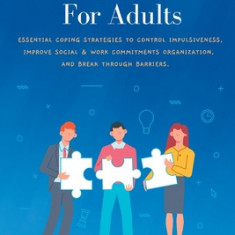 ADHD 2.0 For Adults: Essential Coping Strategies to Control Impulsiveness, Improve Social & Work Commitments Organization, and Break Throug