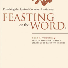 Feasting on the Word: Year A, Volume 4: Season After Pentecost 2 (Propers 17-Reign of Christ)