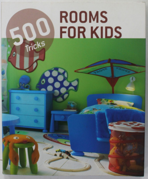 ROOMS FOR KIDS , 500 TRICKS , EDITIE IN ENGLEZA , GERMANA , OLANDEZA , SPANIOLA , 2012