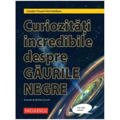 Curiozitati incredibile despre gaurile negre, Carolyn Cinami DeCristofano, ill. Michael Carroll