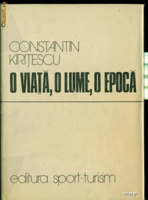 O VIATA, O LUME, O EPOCA - CONSTANTIN KIRITESCU, Ed.Sport-Turism,1979 foto