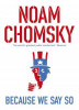 Because We Say So NOAM CHOMSKY