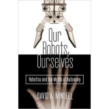 OUR ROBOTS, OURSELVES: ROBOTICS AND THE MYTHS OF AUTONOMY