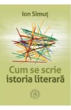 Cum se scrie istoria literara - Ion Simut