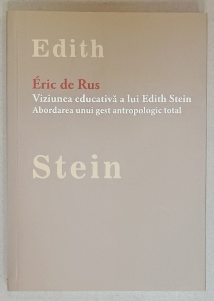 VIZIUNEA EDUCATIVA A LUI EDITH STEIN , ABORDAREA UNUI GEST ANTROPOLOGIC TOTAL de ERIC DE RUS , 2016