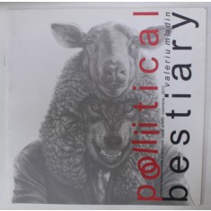 POLITICAL BESTIARY de VALERIU MLADIN , CATALOG DE EXPOZITIE , 2013