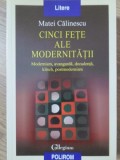 CINCI FETE ALE MODERNITATII. MODERNISM, AVANGARDA, DECADENTA, KITSCH, POSTMODERNISM-MATEI CALINESCU-356967