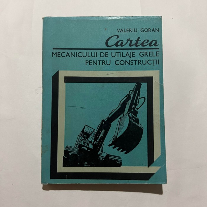 Valeriu Goran - Cartea mecanicului de utilaje grele pentru constructii