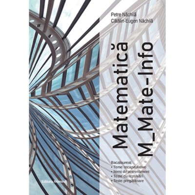 Bacalaureat Matematica M_Mate-Info - Teme recapitulative cu breviar teoretic, Itemi de antrenament, Teste cu rezolvari detaliate, Teste pregatitoare - foto