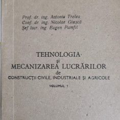 TEHNOLOGIA SI MECANIZAREA LUCRARILOR DE CONSTRUCTII CIVILE, INDUSTRIALE SI AGRICOLE VOL.1-ANTONIE TRELEA, NICOLA