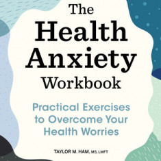The Health Anxiety Workbook: Practical Exercises to Overcome Your Health Worries