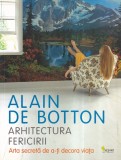 Alain de Botton - Arhitectura fericirii. Arta secreta de a-ti decora viata