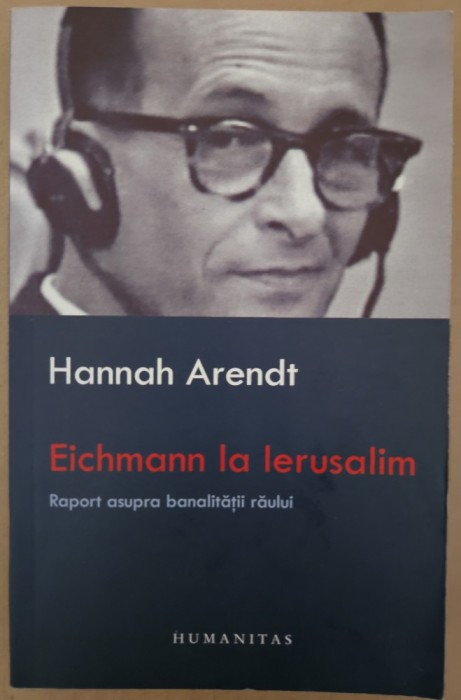 EICHMANN LA IERUSALIM , UN RAPORT ASUPRA BANALITATII RAULUI de HANNAH ARENDT , 2007
