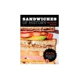 Sandwiches of History: The Cookbook: All the Best (and Most Surprising) Things People Have Put Between Slices of Bread