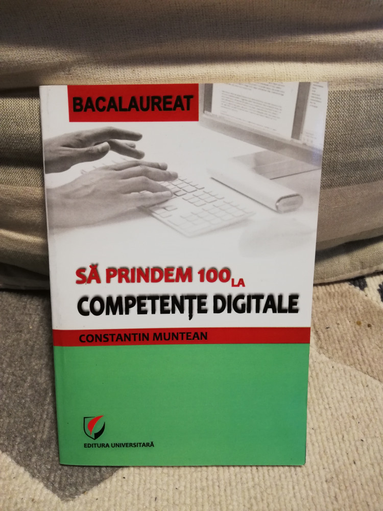 Bacalaureat - Sa prindem 100 la Competente Digitale - Constantin Muntean,  Editura Universitara | Okazii.ro