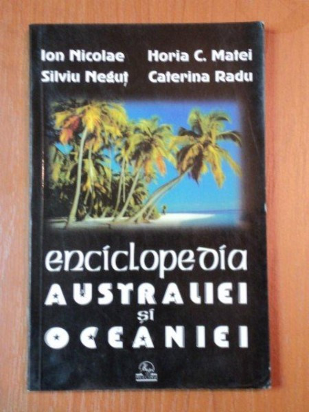 ENCICLOPEDIA AUSTRALIEI SI OCEANEI de ION NICOLAE,SILVIU NEGUT,HORIA C.MATEI,CATERINA RADU