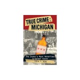 True Crime: Michigan: The State's Most Notorious Criminal Cases