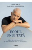 Ecoul unui tata. Despre rolul de tata si mostenirea care ne modeleaza - Virgil Iantu, Psih. Anca Nicoiu-Suteu