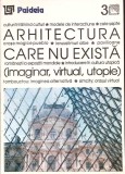 ARHITECTURA CARE NU EXISTA. IMAGINAR, VIRTUAL, UTOPIE-AUGUSTIN IOAN-353772