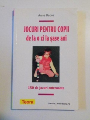 JOCURI PENTRU COPII DE LA O ZI LA SASE ANI , 150 DE JOCURI ANTRENANTE de ANNE BACUS , 2010 foto