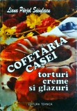 Liana Parjol Savulescu - Cofetaria casei. Torturi, creme si glazuri
