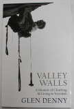 VALLEY WALLS , A MEMOIR OF CLIMBING &amp; LIVING IN YOSEMITE by GLEN DENNY , 2016